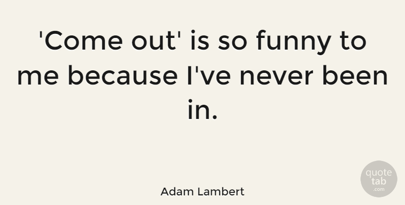 Adam Lambert Quote About Funny: Come Out Is So Funny...