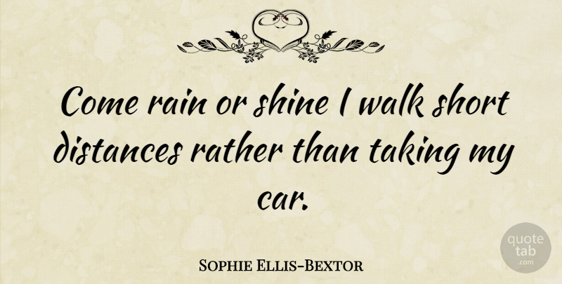 Sophie Ellis-Bextor Quote About Distance, Rain, Car: Come Rain Or Shine I...