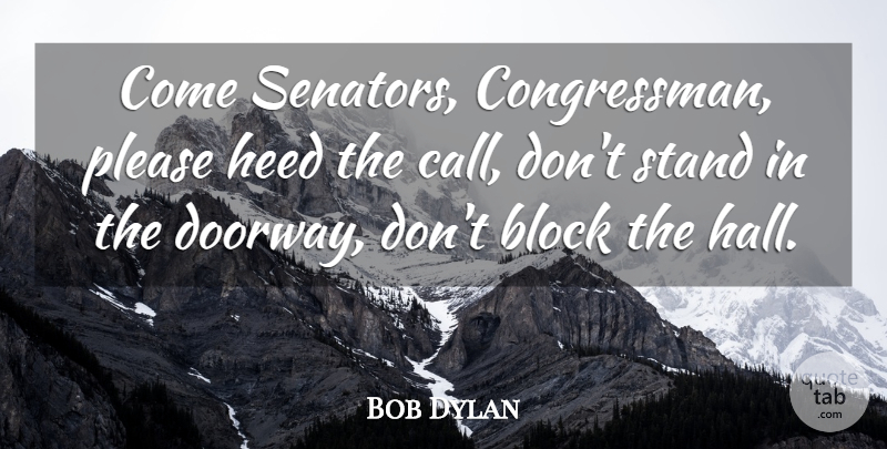 Bob Dylan Quote About Block, Doorways, Politics: Come Senators Congressman Please Heed...