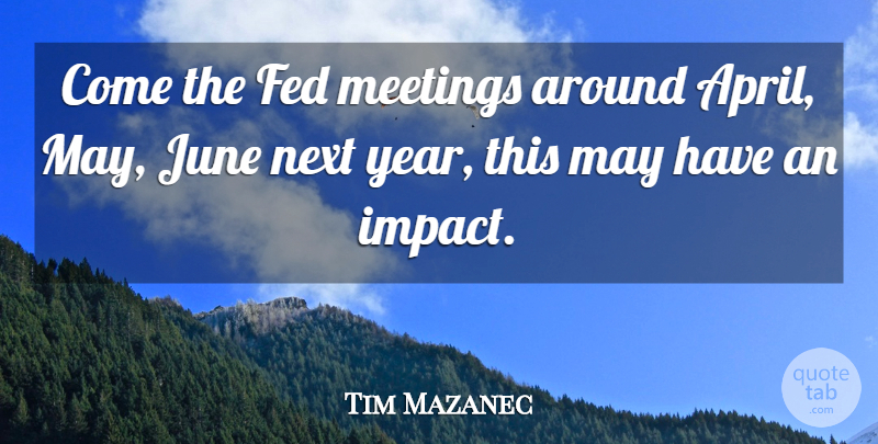 Tim Mazanec Quote About Fed, June, Meetings, Next: Come The Fed Meetings Around...