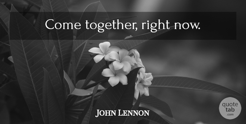 John Lennon Quote About Together, Togetherness, Right Now: Come Together Right Now...
