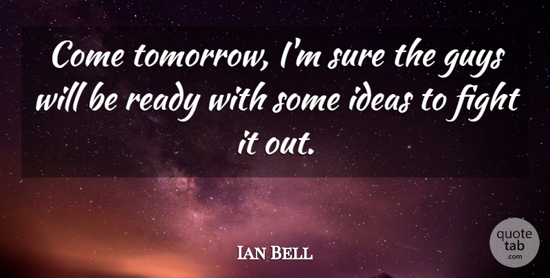 Ian Bell Quote About Fight, Guys, Ideas, Ready, Sure: Come Tomorrow Im Sure The...