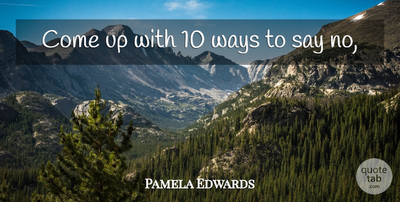 Pamela Edwards Quote About Ways: Come Up With 10 Ways...