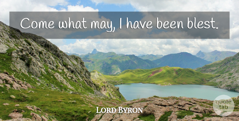 Lord Byron Quote About Blessing, May, Has Beens: Come What May I Have...