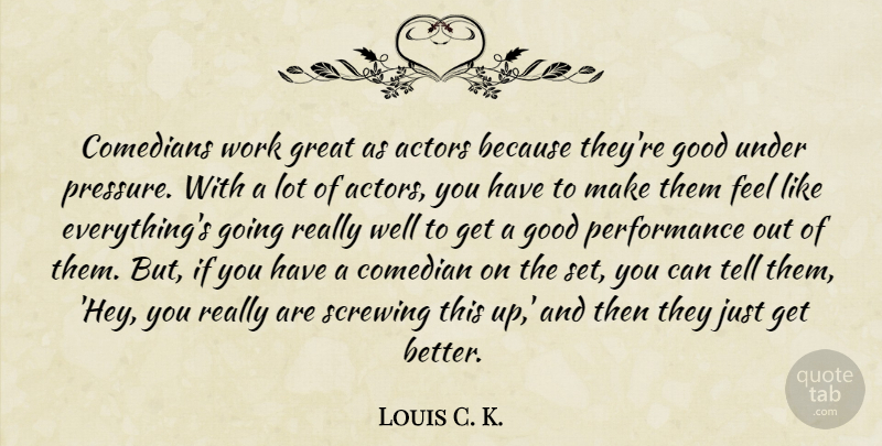Louis C. K. Quote About Comedian, Get Better, Hey: Comedians Work Great As Actors...