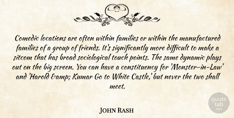 John Rash Quote About Broad, Comedic, Difficult, Dynamic, Families: Comedic Locations Are Often Within...