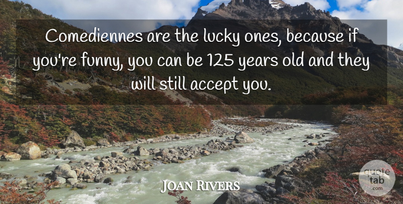 Joan Rivers Quote About Funny, Years, Lucky: Comediennes Are The Lucky Ones...