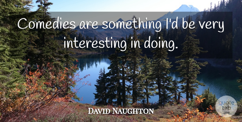 David Naughton Quote About Interesting, Comedy, Very Interesting: Comedies Are Something Id Be...