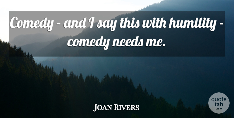 Joan Rivers Quote About Humility, Memorable, Needs: Comedy And I Say This...