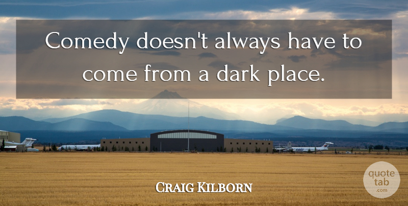Craig Kilborn Quote About Dark, Comedy, Dark Places: Comedy Doesnt Always Have To...