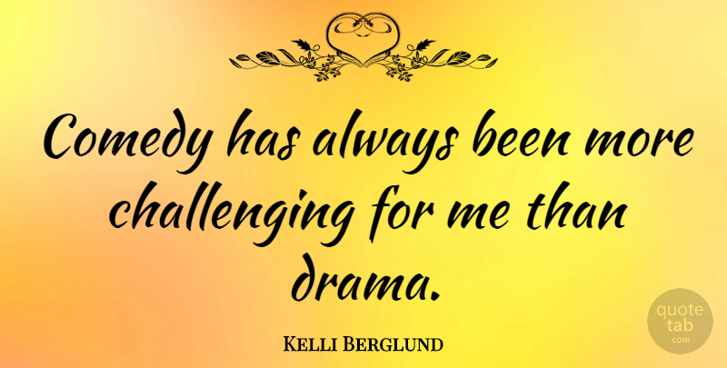 Kelli Berglund Quote About Drama, Challenges, Comedy: Comedy Has Always Been More...