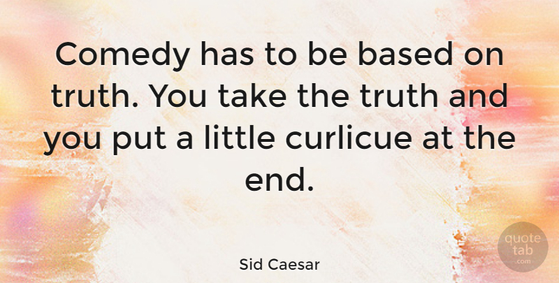 Sid Caesar Quote About Laughter, Integrity, Humor: Comedy Has To Be Based...