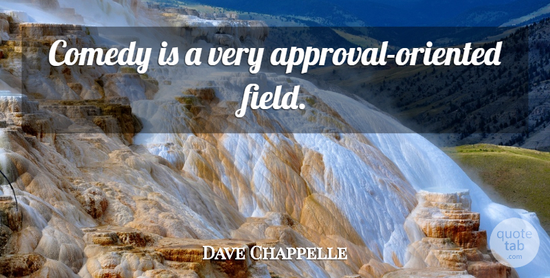 Dave Chappelle Quote About Approval, Fields, Comedy: Comedy Is A Very Approval...