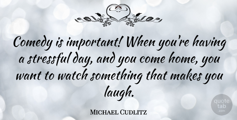 Michael Cudlitz Quote About Home, Stressful, Watch: Comedy Is Important When Youre...