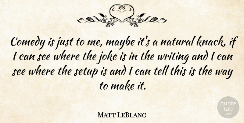 Matt LeBlanc Quote About Writing, Knack, Way: Comedy Is Just To Me...