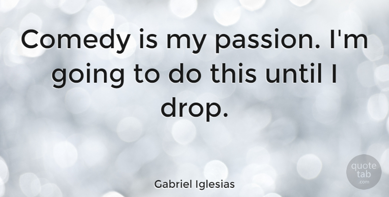 Gabriel Iglesias Quote About Passion, Comedy, My Passion: Comedy Is My Passion Im...