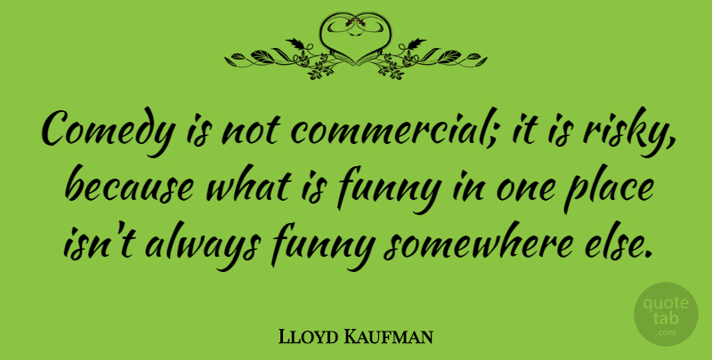 Lloyd Kaufman Quote About Somewhere Else, Comedy: Comedy Is Not Commercial It...