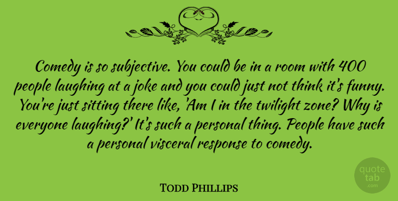 Todd Phillips Quote About Twilight, Thinking, Laughing: Comedy Is So Subjective You...