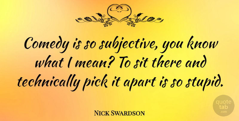 Nick Swardson Quote About Apart, Pick, Sit: Comedy Is So Subjective You...