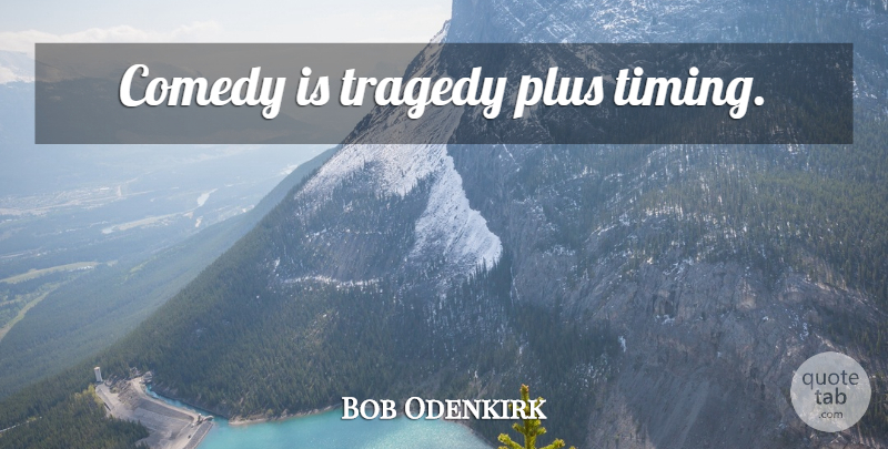 Bob Odenkirk Quote About Tragedy, Comedy, Timing: Comedy Is Tragedy Plus Timing...