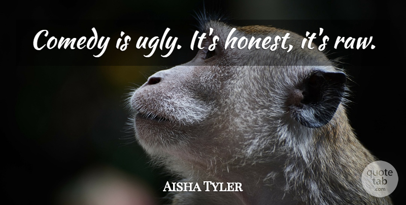 Aisha Tyler Quote About Ugly, Honest, Comedy: Comedy Is Ugly Its Honest...