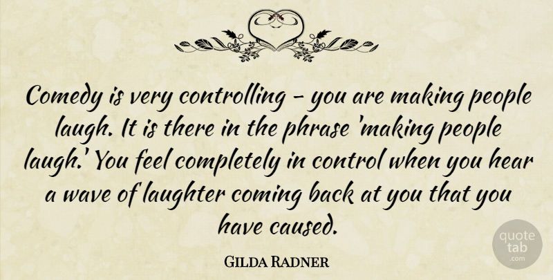Gilda Radner Quote About Comedy, Coming, Control, Hear, Laughter: Comedy Is Very Controlling You...