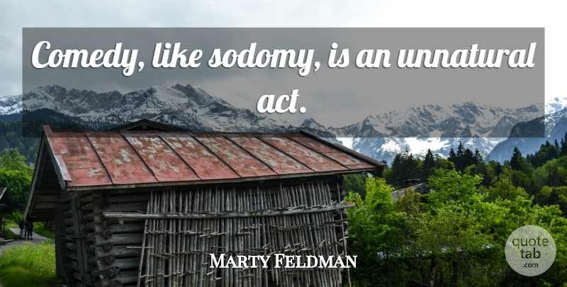 Marty Feldman Quote About Comedy, Unnatural: Comedy Like Sodomy Is An...