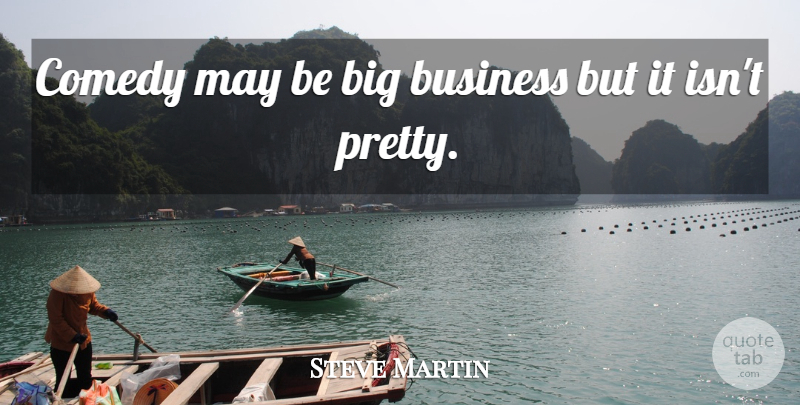 Steve Martin Quote About May, Comedy, Bigs: Comedy May Be Big Business...