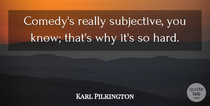 Karl Pilkington Quote About undefined: Comedys Really Subjective You Know...