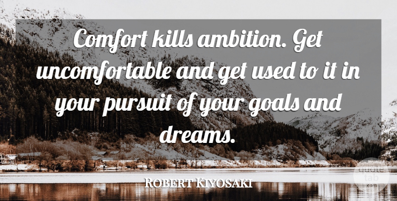 Robert Kiyosaki Quote About Dream, Ambition, Goal: Comfort Kills Ambition Get Uncomfortable...