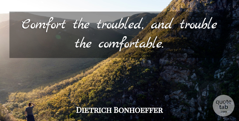 Dietrich Bonhoeffer Quote About Comfort, Trouble, Comfortable: Comfort The Troubled And Trouble...