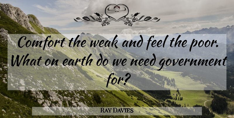 Ray Davies Quote About Government, Needs, Earth: Comfort The Weak And Feel...