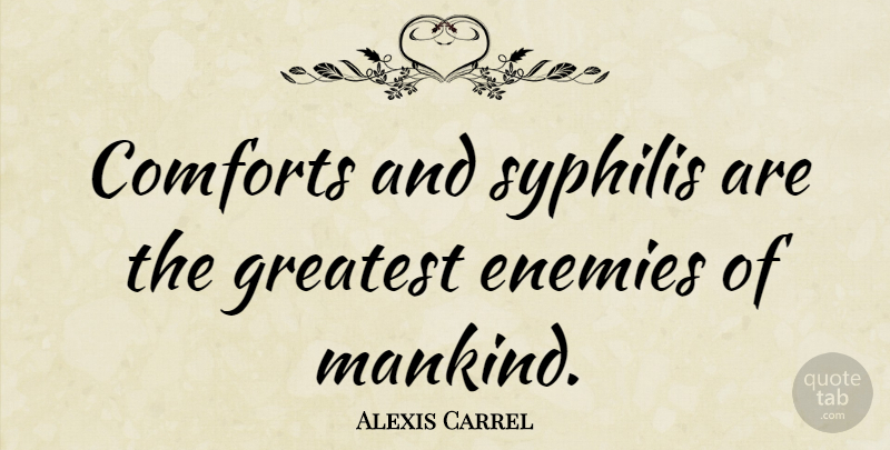 Alexis Carrel Quote About Enemy, Syphilis, Comfort: Comforts And Syphilis Are The...