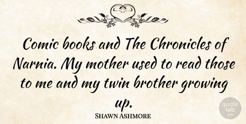 Shawn Ashmore Quote About Mother, Brother, Growing Up: Comic Books And The Chronicles...