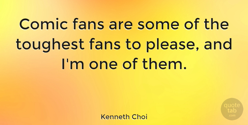 Kenneth Choi Quote About Comic, Fans, Toughest: Comic Fans Are Some Of...