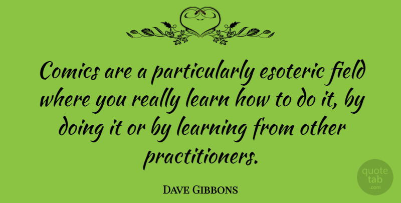 Dave Gibbons Quote About Esoteric, Fields, Learning From Others: Comics Are A Particularly Esoteric...
