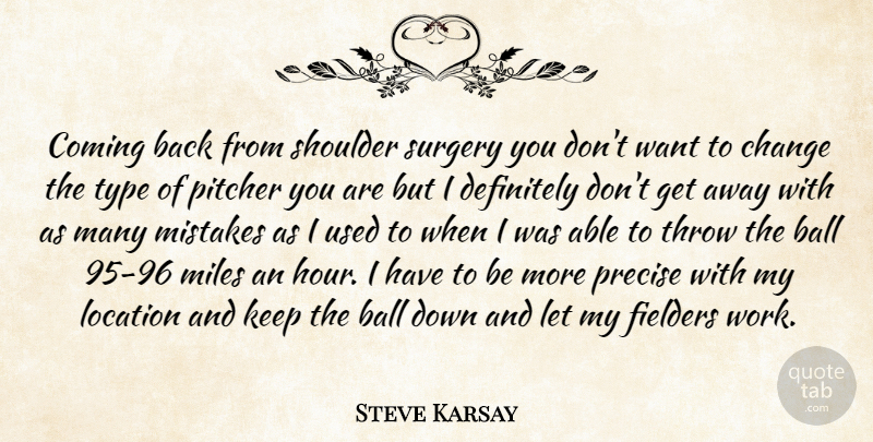 Steve Karsay Quote About Ball, Change, Coming, Definitely, Location: Coming Back From Shoulder Surgery...