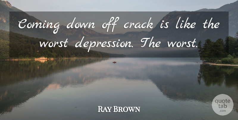 Ray Brown Quote About Depression, Cracks, Worst: Coming Down Off Crack Is...