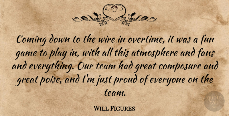 Will Figures Quote About Atmosphere, Coming, Composure, Fans, Fun: Coming Down To The Wire...