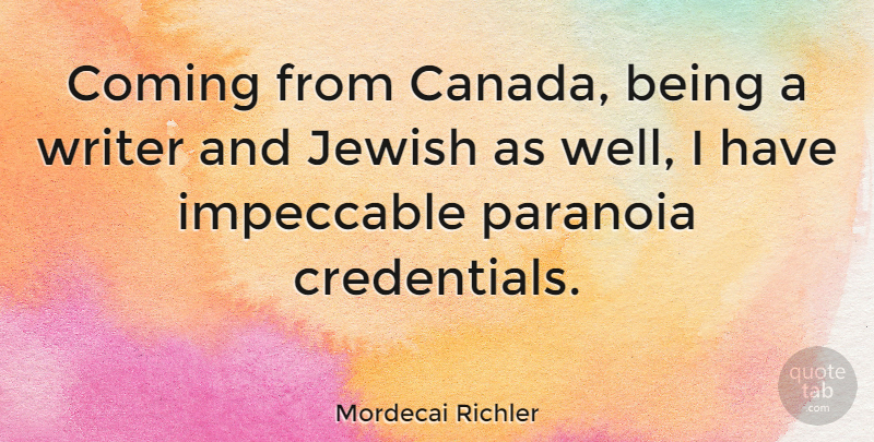 Mordecai Richler Quote About Canada, Coming, Impeccable, Paranoia: Coming From Canada Being A...