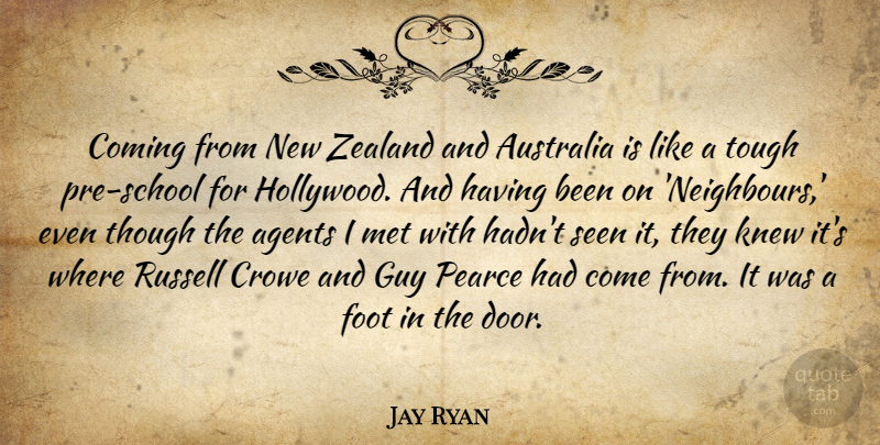 Jay Ryan Quote About Agents, Coming, Foot, Guy, Knew: Coming From New Zealand And...