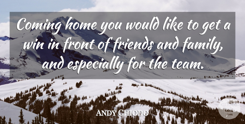 Andy Chiodo Quote About Coming, Front, Home, Win: Coming Home You Would Like...