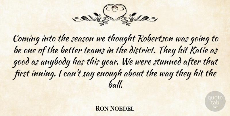 Ron Noedel Quote About Anybody, Coming, Good, Hit, Katie: Coming Into The Season We...