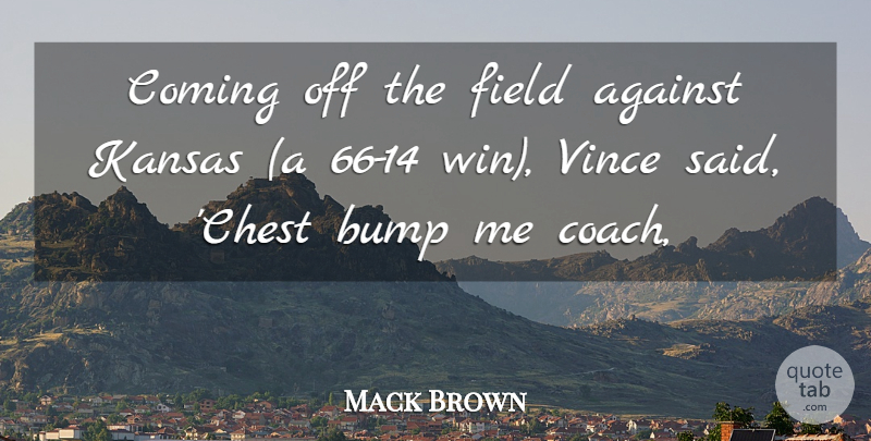 Mack Brown Quote About Against, Bump, Coming, Field, Kansas: Coming Off The Field Against...