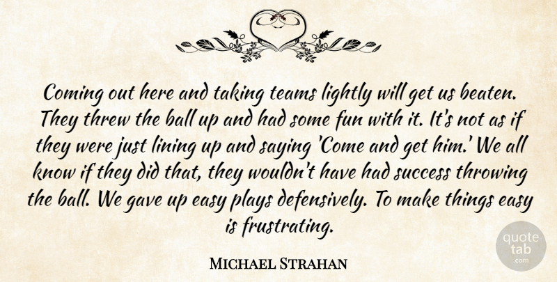 Michael Strahan Quote About Ball, Coming, Easy, Fun, Gave: Coming Out Here And Taking...