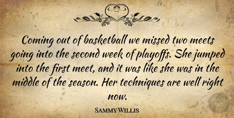 Sammy Willis Quote About Basketball, Coming, Meets, Middle, Missed: Coming Out Of Basketball We...