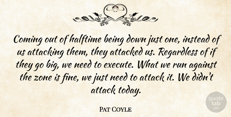 Pat Coyle Quote About Against, Attacked, Attacking, Coming, Halftime: Coming Out Of Halftime Being...