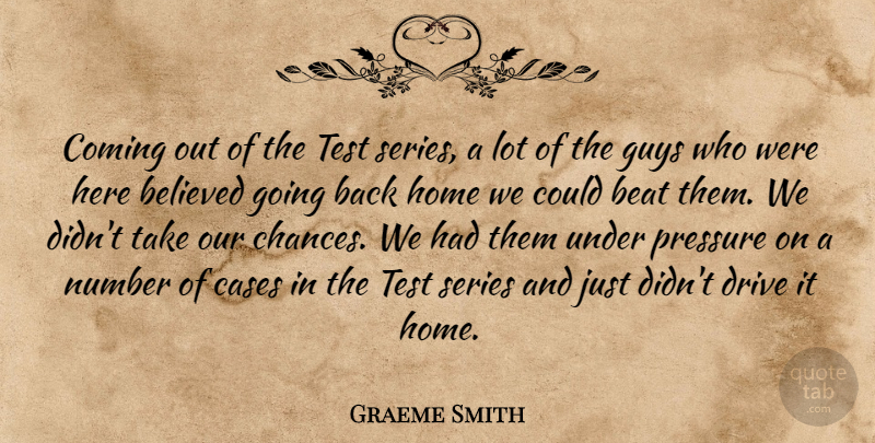 Graeme Smith Quote About Beat, Believed, Cases, Coming, Drive: Coming Out Of The Test...