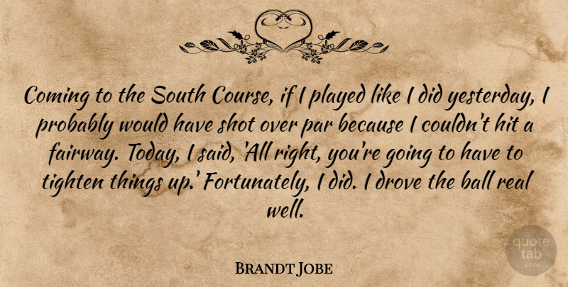 Brandt Jobe Quote About Ball, Coming, Drove, Hit, Par: Coming To The South Course...