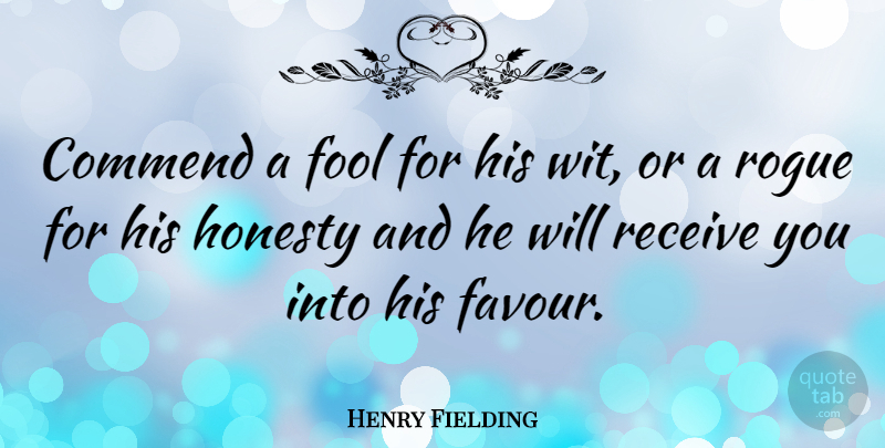 Henry Fielding Quote About Honesty, Rogues, Fool: Commend A Fool For His...